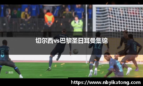 切尔西vs巴黎圣日耳曼集锦
