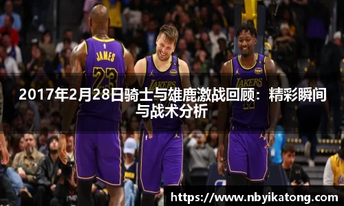 2017年2月28日骑士与雄鹿激战回顾：精彩瞬间与战术分析