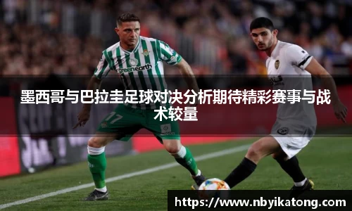 墨西哥与巴拉圭足球对决分析期待精彩赛事与战术较量