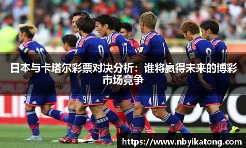 日本与卡塔尔彩票对决分析：谁将赢得未来的博彩市场竞争