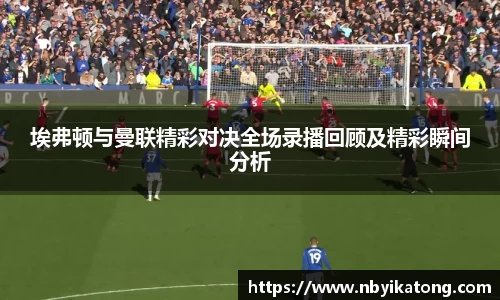 埃弗顿与曼联精彩对决全场录播回顾及精彩瞬间分析
