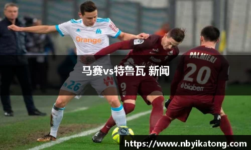 马赛vs特鲁瓦 新闻