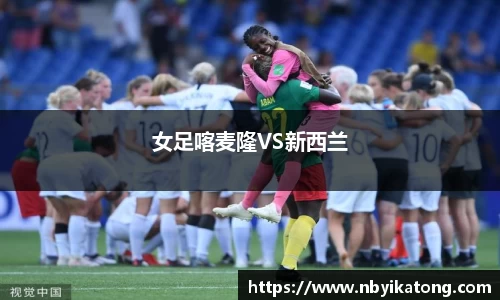 女足喀麦隆VS新西兰
