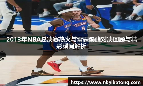 2013年NBA总决赛热火与雷霆巅峰对决回顾与精彩瞬间解析