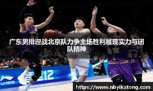 广东男排迎战北京队力争主场胜利展现实力与团队精神
