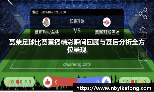 聂荣足球比赛直播精彩瞬间回顾与赛后分析全方位呈现