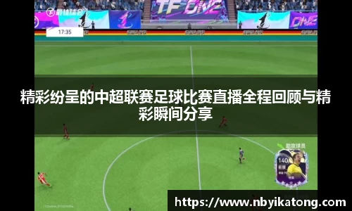 精彩纷呈的中超联赛足球比赛直播全程回顾与精彩瞬间分享