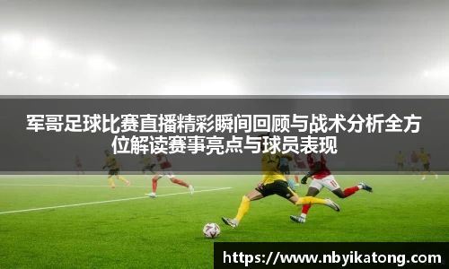 军哥足球比赛直播精彩瞬间回顾与战术分析全方位解读赛事亮点与球员表现