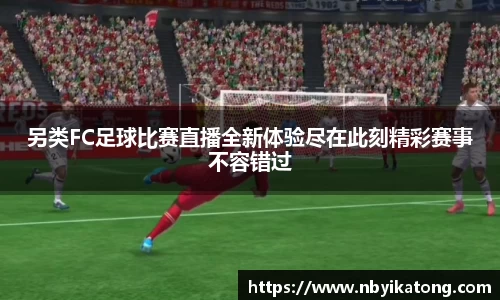 另类FC足球比赛直播全新体验尽在此刻精彩赛事不容错过