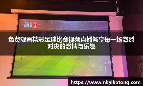免费观看精彩足球比赛视频直播畅享每一场激烈对决的激情与乐趣