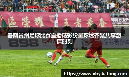 暑期贵州足球比赛直播精彩纷呈球迷齐聚共享激情时刻