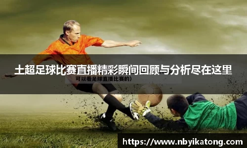 土超足球比赛直播精彩瞬间回顾与分析尽在这里