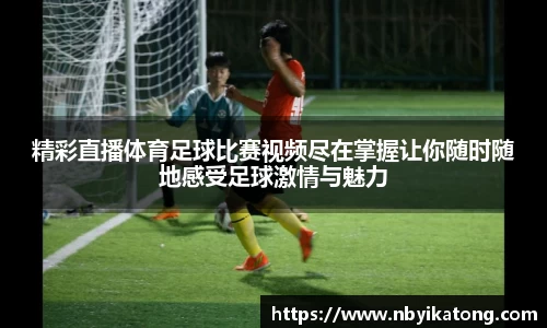 精彩直播体育足球比赛视频尽在掌握让你随时随地感受足球激情与魅力