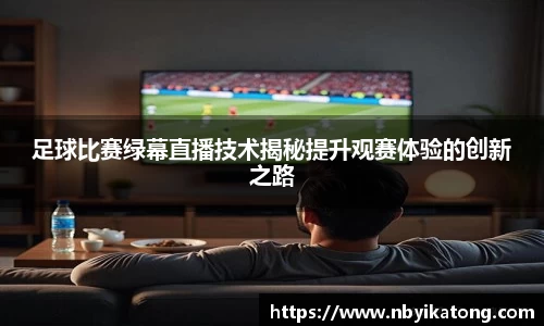 足球比赛绿幕直播技术揭秘提升观赛体验的创新之路