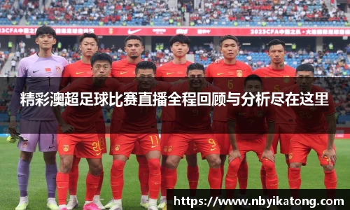 精彩澳超足球比赛直播全程回顾与分析尽在这里