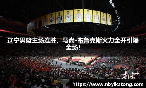 辽宁男篮主场连胜，马尚·布鲁克斯火力全开引爆全场！