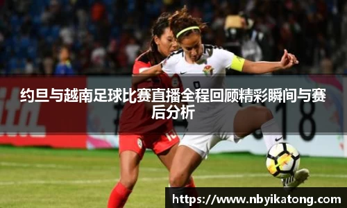 约旦与越南足球比赛直播全程回顾精彩瞬间与赛后分析