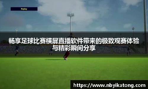畅享足球比赛横屏直播软件带来的极致观赛体验与精彩瞬间分享