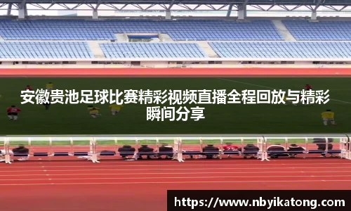 安徽贵池足球比赛精彩视频直播全程回放与精彩瞬间分享