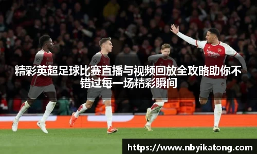 精彩英超足球比赛直播与视频回放全攻略助你不错过每一场精彩瞬间