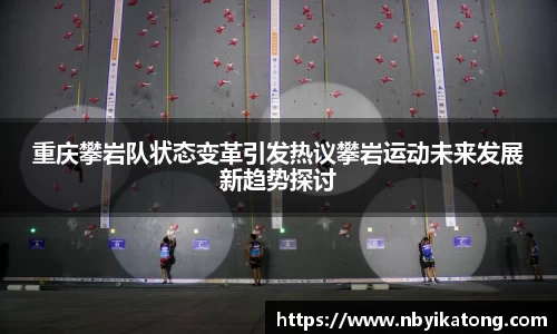 重庆攀岩队状态变革引发热议攀岩运动未来发展新趋势探讨