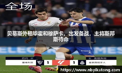 贝蒂斯外租毕霍和穆萨卡，出发备战，主将斯邦斯待命