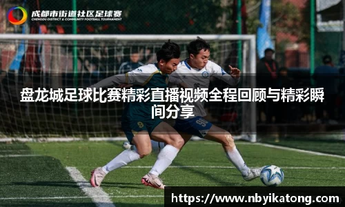 盘龙城足球比赛精彩直播视频全程回顾与精彩瞬间分享