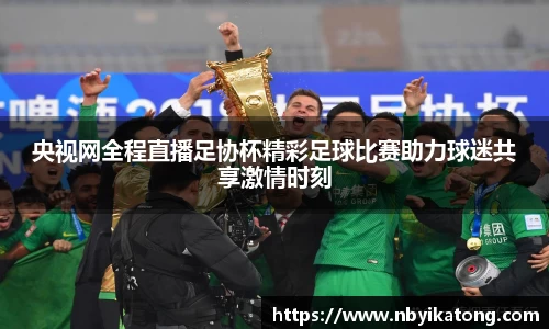 央视网全程直播足协杯精彩足球比赛助力球迷共享激情时刻