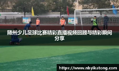 随州少儿足球比赛精彩直播视频回顾与精彩瞬间分享