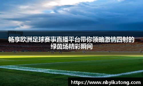 畅享欧洲足球赛事直播平台带你领略激情四射的绿茵场精彩瞬间