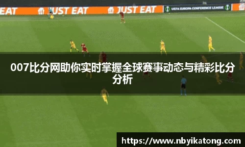 007比分网助你实时掌握全球赛事动态与精彩比分分析