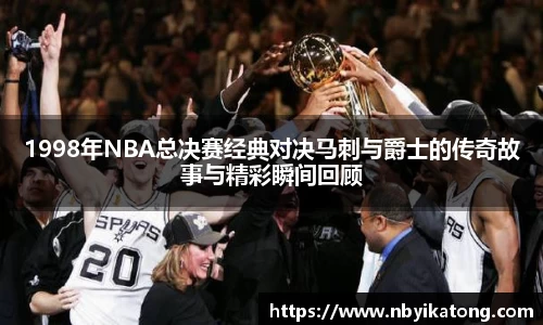 1998年NBA总决赛经典对决马刺与爵士的传奇故事与精彩瞬间回顾