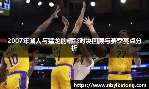 2007年湖人与猛龙的精彩对决回顾与赛季亮点分析