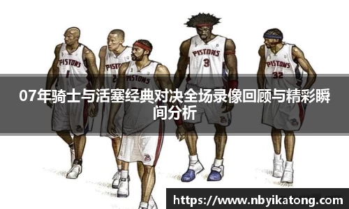 07年骑士与活塞经典对决全场录像回顾与精彩瞬间分析