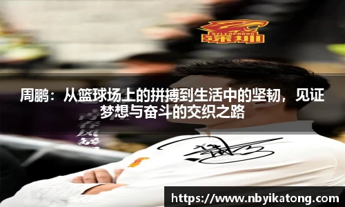 周鹏：从篮球场上的拼搏到生活中的坚韧，见证梦想与奋斗的交织之路